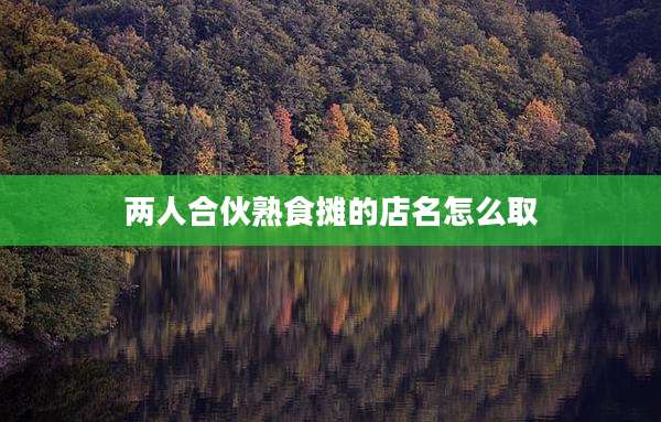 两人合伙熟食摊的店名怎么取