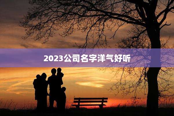 2023公司名字洋气好听