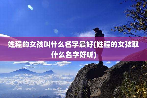 姓程的女孩叫什么名字最好(姓程的女孩取什么名字好听)