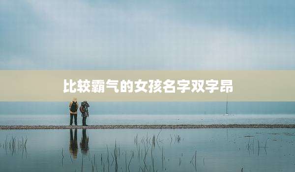 比较霸气的女孩名字双字昂