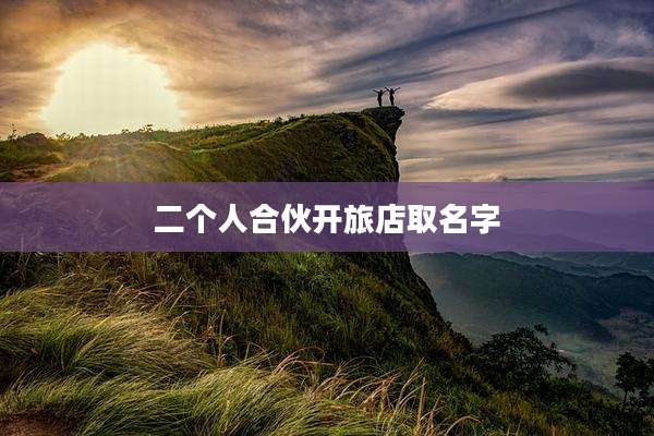 二个人合伙开旅店取名字