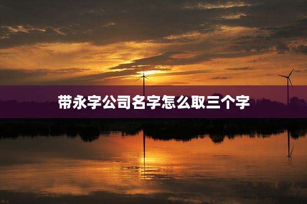 带永字公司名字怎么取三个字