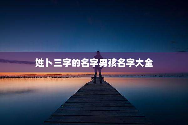 姓卜三字的名字男孩名字大全