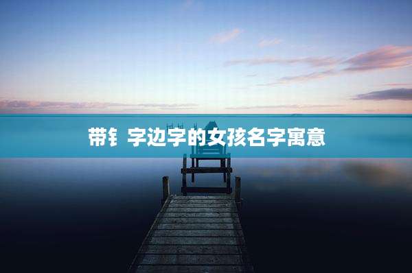 带钅字边字的女孩名字寓意