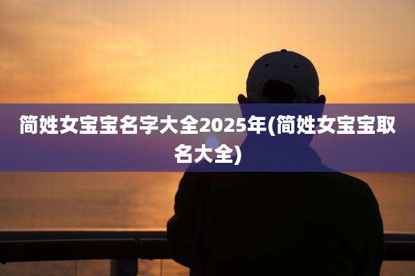 简姓女宝宝名字大全2025年(简姓女宝宝取名大全)