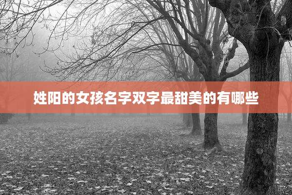 姓阳的女孩名字双字最甜美的有哪些