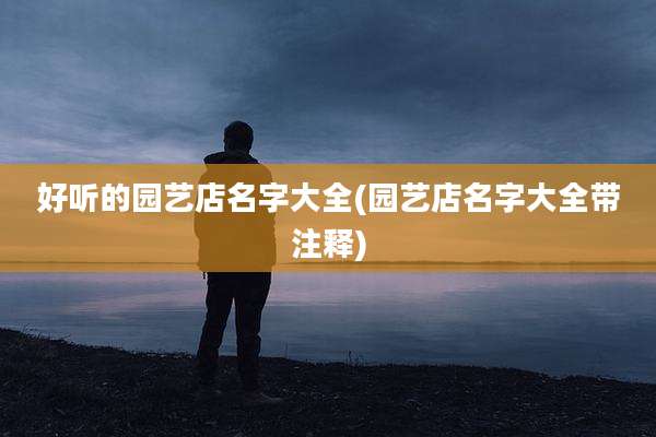 好听的园艺店名字大全(园艺店名字大全带注释)