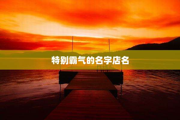 特别霸气的名字店名