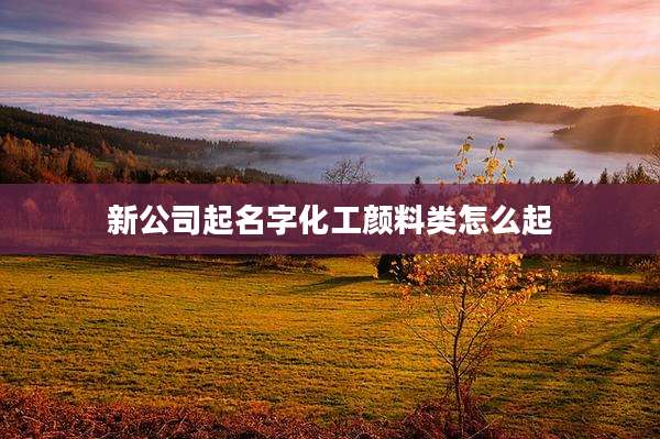 新公司起名字化工颜料类怎么起