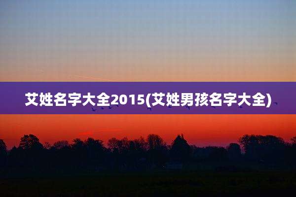 艾姓名字大全2015(艾姓男孩名字大全)