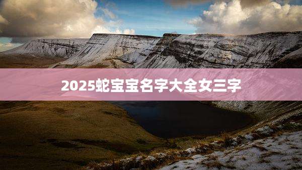 2025蛇宝宝名字大全女三字
