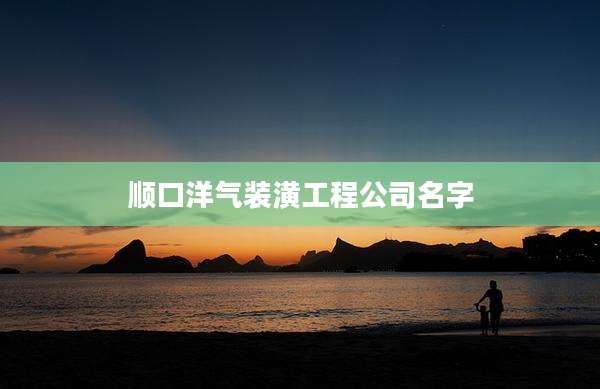 顺口洋气装潢工程公司名字