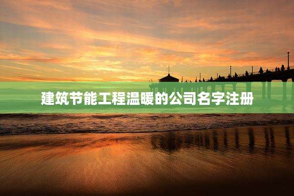 建筑节能工程温暖的公司名字注册