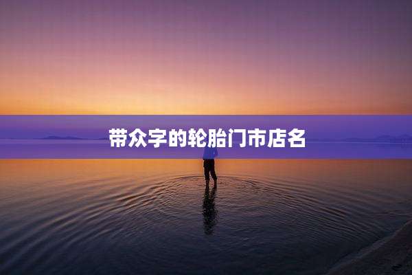 带众字的轮胎门市店名