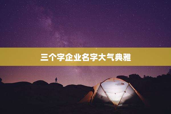 三个字企业名字大气典雅