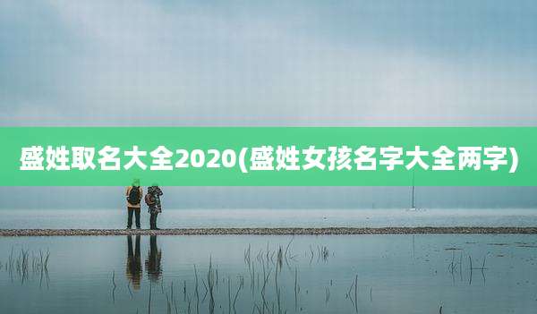 盛姓取名大全2020(盛姓女孩名字大全两字)