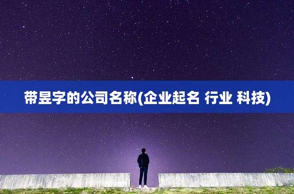 带昱字的公司名称(企业起名 行业 科技)