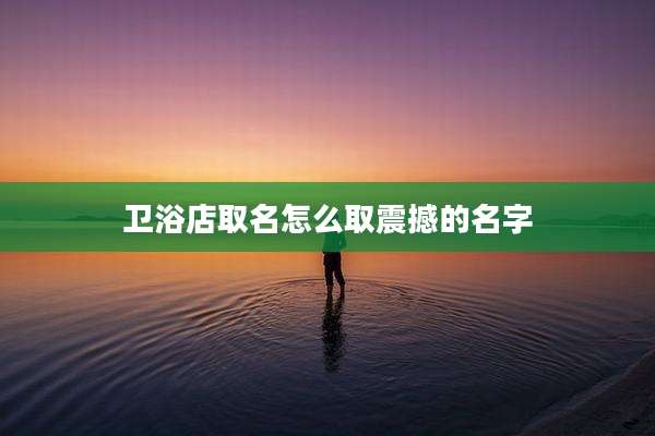 卫浴店取名怎么取震撼的名字