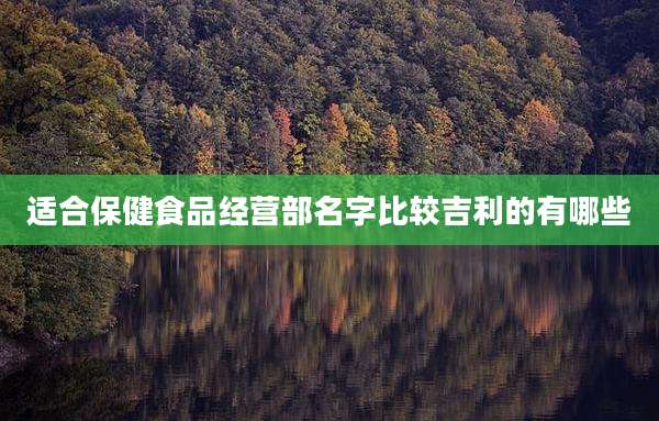 适合保健食品经营部名字比较吉利的有哪些