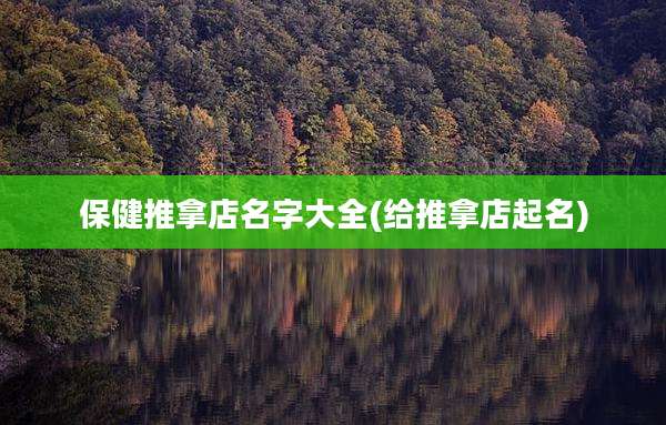 保健推拿店名字大全(给推拿店起名)
