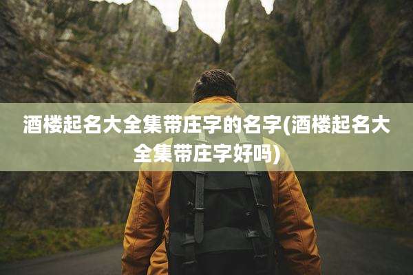 酒楼起名大全集带庄字的名字(酒楼起名大全集带庄字好吗)