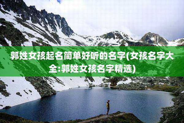 郭姓女孩起名简单好听的名字(女孩名字大全:郭姓女孩名字精选)