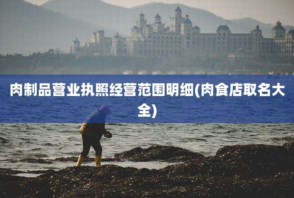 肉制品营业执照经营范围明细(肉食店取名大全)