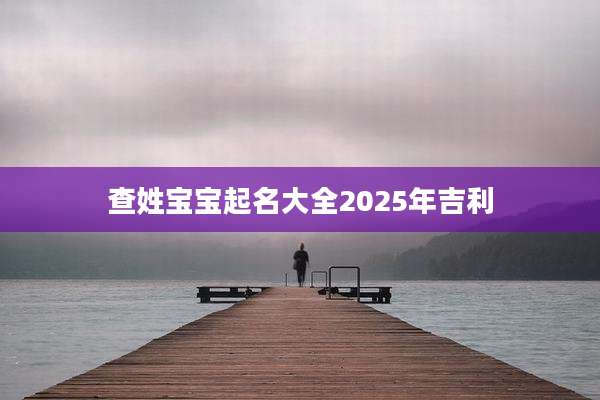 查姓宝宝起名大全2025年吉利