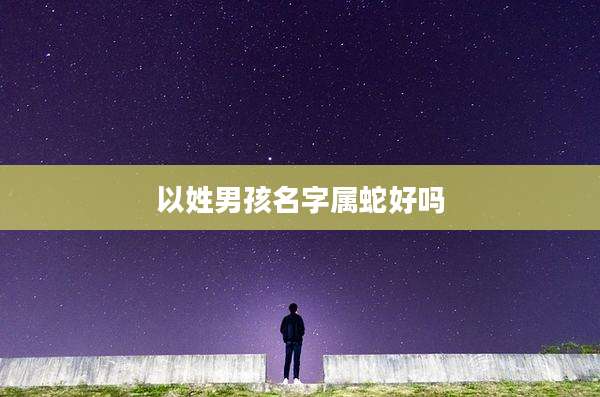 以姓男孩名字属蛇好吗