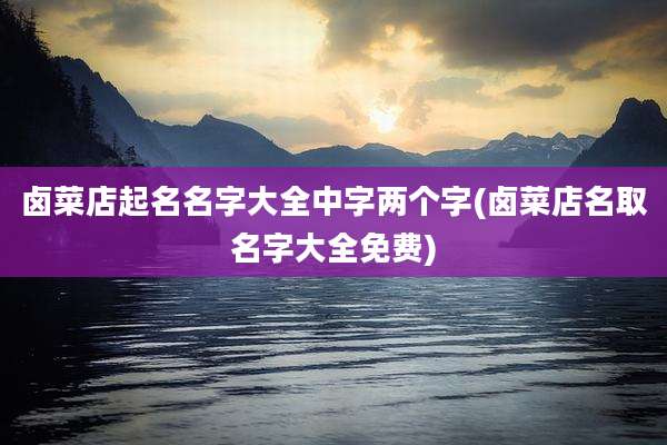 卤菜店起名名字大全中字两个字(卤菜店名取名字大全免费)