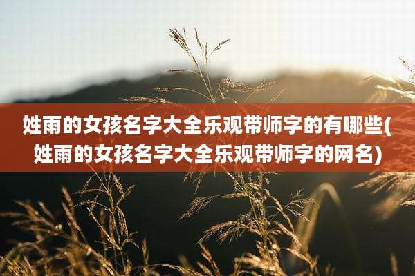 姓雨的女孩名字大全乐观带师字的有哪些(姓雨的女孩名字大全乐观带师字的网名)