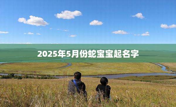 2025年5月份蛇宝宝起名字