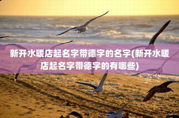 新开水暖店起名字带德字的名字(新开水暖店起名字带德字的有哪些)