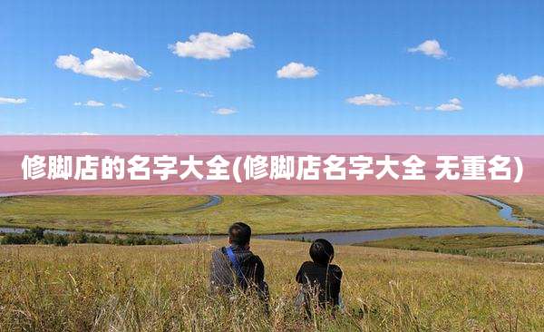 修脚店的名字大全(修脚店名字大全 无重名)