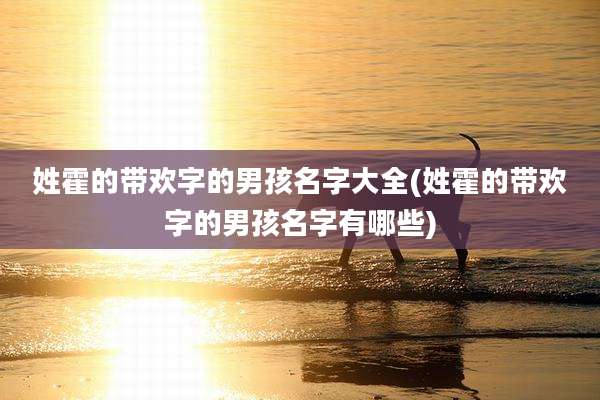 姓霍的带欢字的男孩名字大全(姓霍的带欢字的男孩名字有哪些)