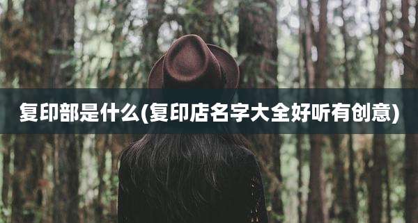复印部是什么(复印店名字大全好听有创意)