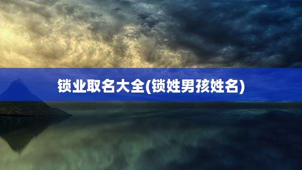 锁业取名大全(锁姓男孩姓名)