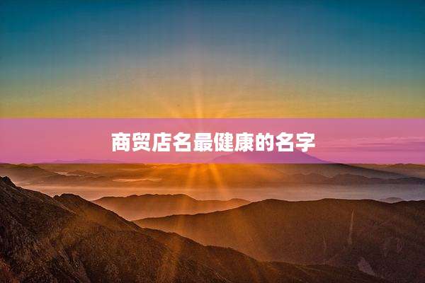 商贸店名最健康的名字