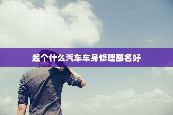 起个什么汽车车身修理部名好