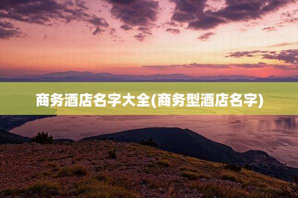 商务酒店名字大全(商务型酒店名字)