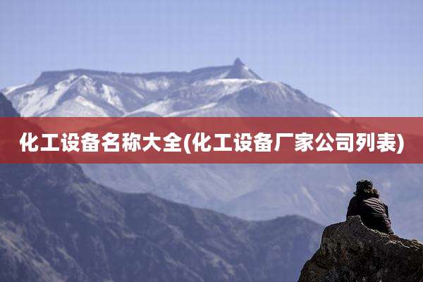 化工设备名称大全(化工设备厂家公司列表)