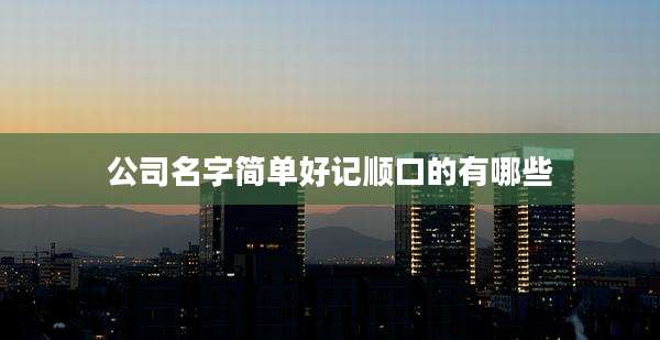 公司名字简单好记顺口的有哪些