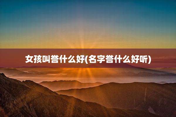 女孩叫誉什么好(名字誉什么好听)