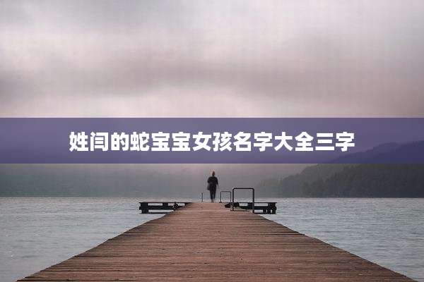 姓闫的蛇宝宝女孩名字大全三字