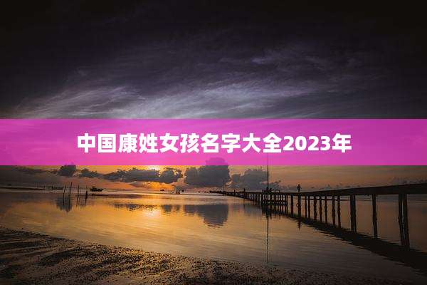 中国康姓女孩名字大全2023年