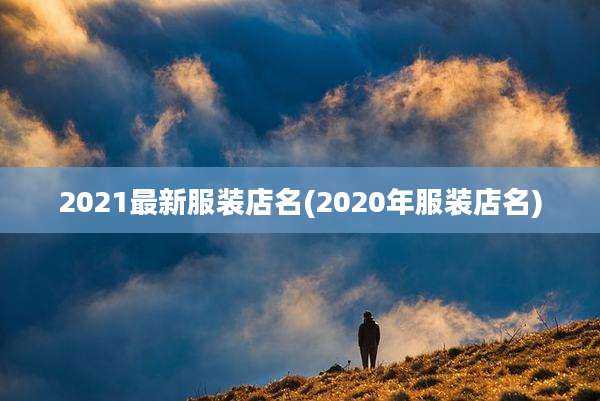 2021最新服装店名(2020年服装店名)