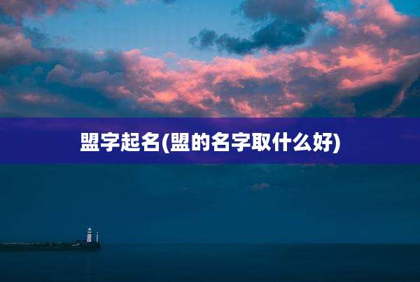 盟字起名(盟的名字取什么好)
