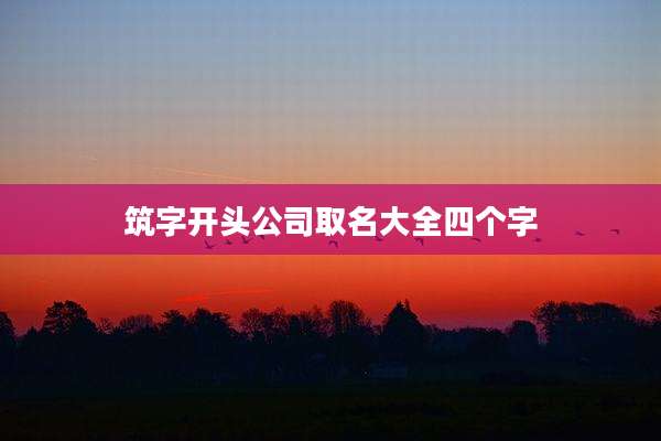 筑字开头公司取名大全四个字