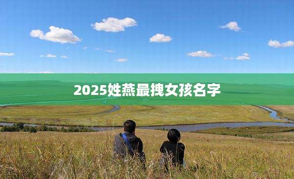 2025姓燕最拽女孩名字