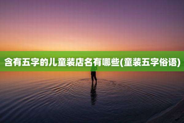 含有五字的儿童装店名有哪些(童装五字俗语)